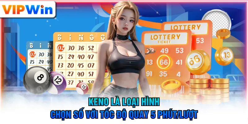 Keno là loại hình chọn số với tốc độ quay 5 phút/lượt