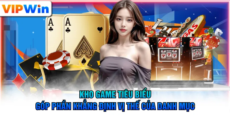 Kho game tiêu biểu góp phần khẳng định vị thế của danh mục