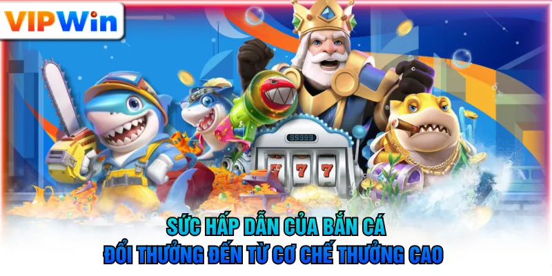 Sức hấp dẫn của bắn cá đổi thưởng đến từ cơ chế thưởng cao